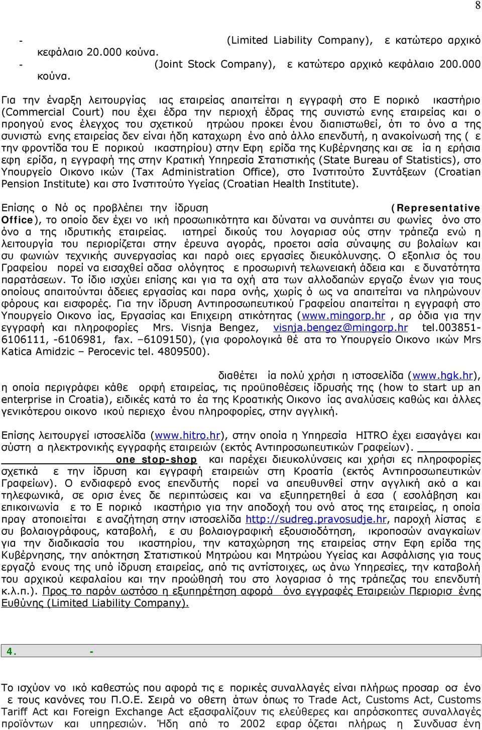 Για την έναρξη λειτουργίας μιας εταιρείας απαιτείται η εγγραφή στο Εμπορικό Δικαστήριο (Commercial Court) που έχει έδρα την περιοχή έδρας της συνιστώμενης εταιρείας και ο προηγούμενος έλεγχος του