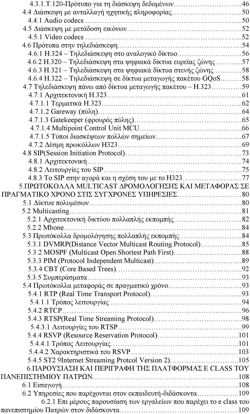 322 Τηλεδιάσκεψη σε δίκτυα μεταγωγής πακέτου GQoS 58 4.7 Τηλεδιάσκεψη πάνω από δίκτυα μεταγωγής πακέτου Η.323.59 4.7.1 Αρχιτεκτονική Η.323...61 4.7.1.1 Τερματικά Η.323......62 4.7.1.2 Gareway (πύλη).