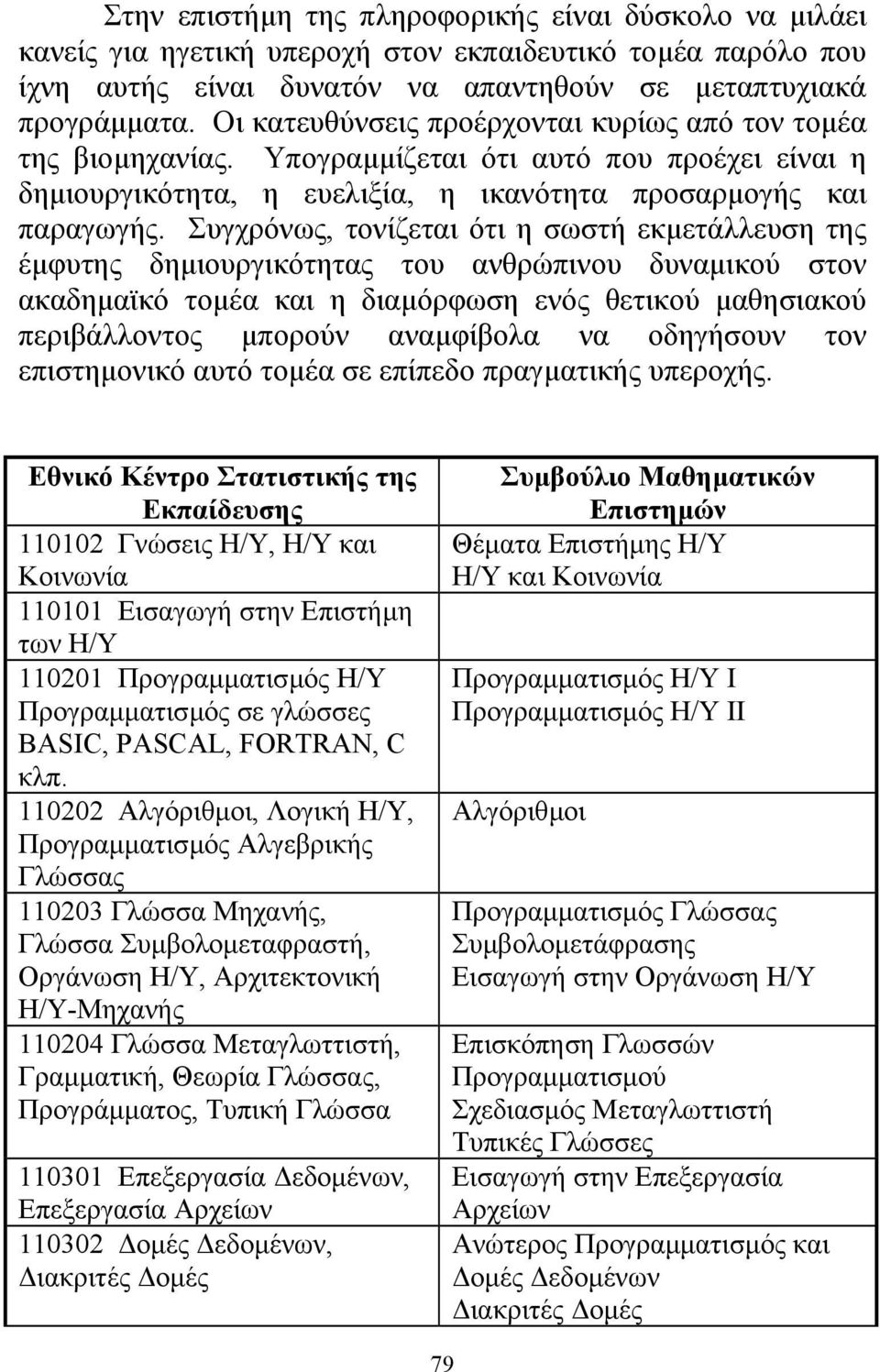 Συγχρόνως, τονίζεται ότι η σωστή εκµετάλλευση της έµφυτης δηµιουργικότητας του ανθρώπινου δυναµικού στον ακαδηµαϊκό τοµέα και η διαµόρφωση ενός θετικού µαθησιακού περιβάλλοντος µπορούν αναµφίβολα να