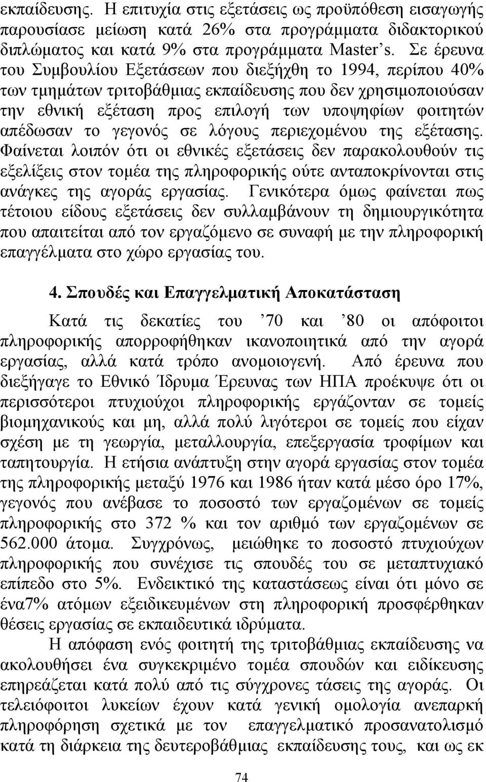 γεγονός σε λόγους περιεχοµένου της εξέτασης. Φαίνεται λοιπόν ότι οι εθνικές εξετάσεις δεν παρακολουθούν τις εξελίξεις στον τοµέα της πληροφορικής ούτε ανταποκρίνονται στις ανάγκες της αγοράς εργασίας.