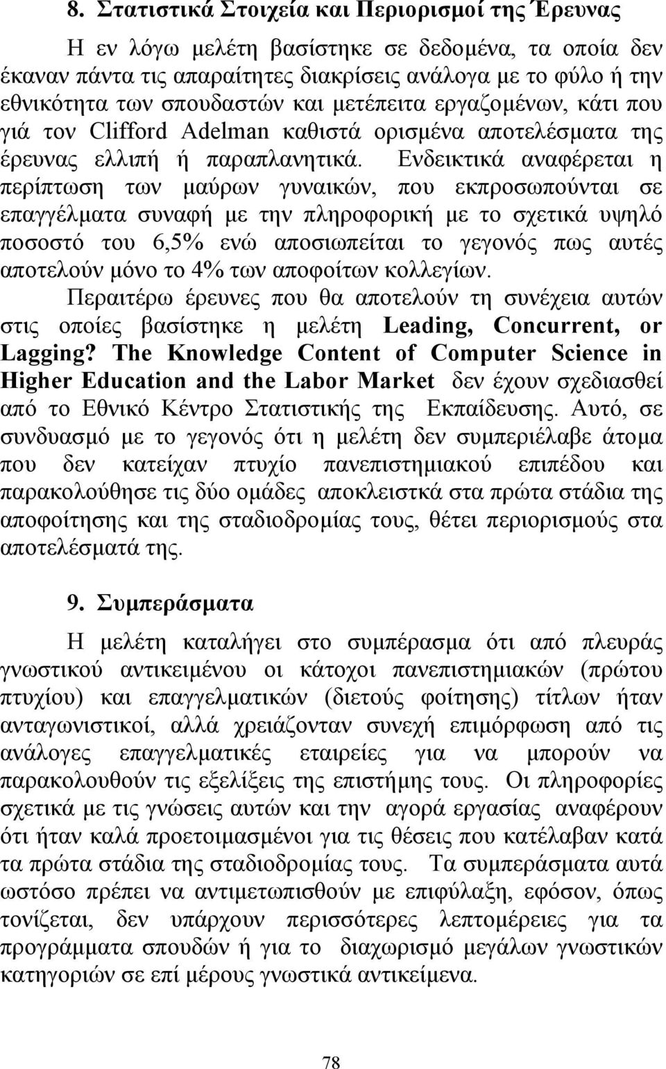 Ενδεικτικά αναφέρεται η περίπτωση των µαύρων γυναικών, που εκπροσωπούνται σε επαγγέλµατα συναφή µε την πληροφορική µε το σχετικά υψηλό ποσοστό του 6,5% ενώ αποσιωπείται το γεγονός πως αυτές αποτελούν