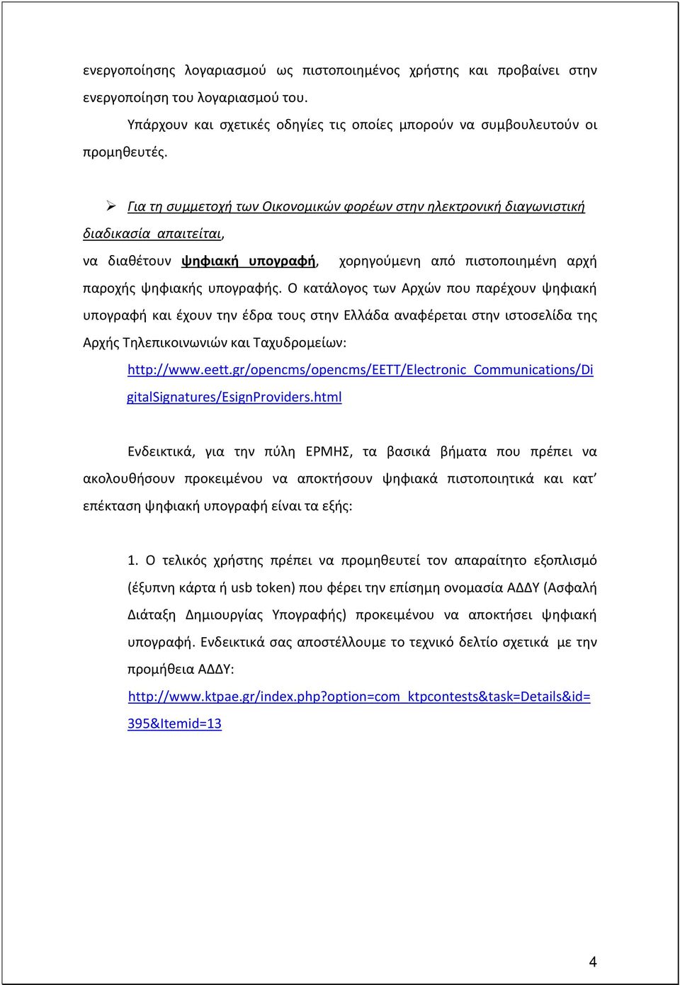 Ο κατάλογος των Αρχών που παρέχουν ψηφιακή υπογραφή και έχουν την έδρα τους στην Ελλάδα αναφέρεται στην ιστοσελίδα της Αρχής Τηλεπικοινωνιών και Ταχυδρομείων: http://www.eett.
