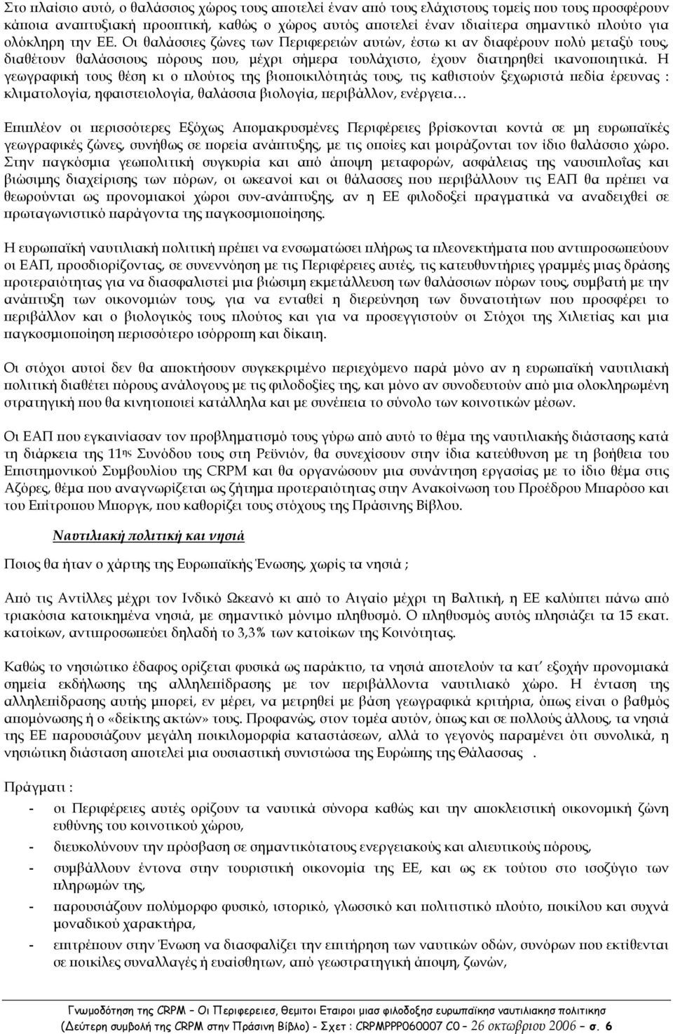 Η γεωγραφική τους θέση κι ο λούτος της βιο οικιλότητάς τους, τις καθιστούν ξεχωριστά εδία έρευνας : κλιµατολογία, ηφαιστειολογία, θαλάσσια βιολογία, εριβάλλον, ενέργεια Ε ι λέον οι ερισσότερες Εξόχως