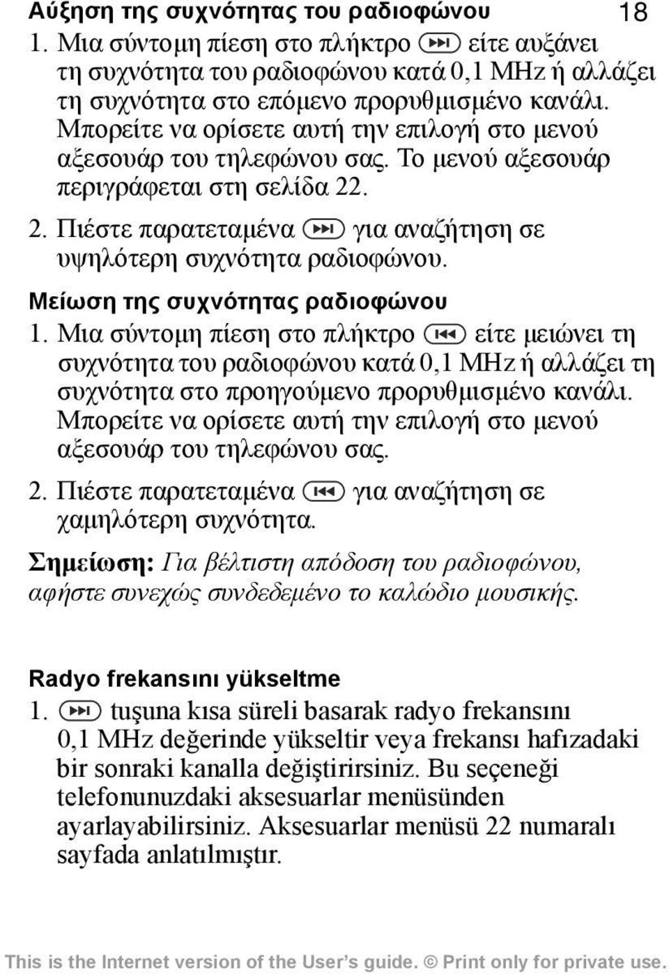 Μείωση της συχνότητας ραδιοφώνου 1. Μια σύντομη πίεση στο πλήκτρο είτε μειώνει τη συχνότητα του ραδιοφώνου κατά 0,1 MHz ή αλλάζει τη συχνότητα στο προηγούμενο προρυθμισμένο κανάλι.