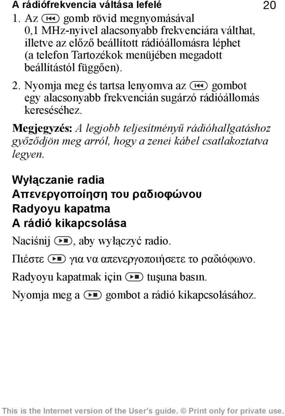 beállítástól függően). 2. Nyomja meg és tartsa lenyomva az gombot egy alacsonyabb frekvencián sugárzó rádióállomás kereséséhez.