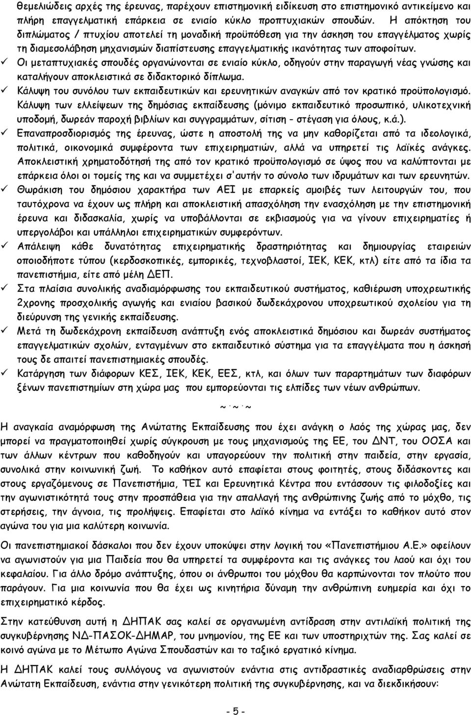 Οι μεταπτυχιακές σπουδές οργανώνονται σε ενιαίο κύκλο, οδηγούν στην παραγωγή νέας γνώσης και καταλήγουν αποκλειστικά σε διδακτορικό δίπλωμα.