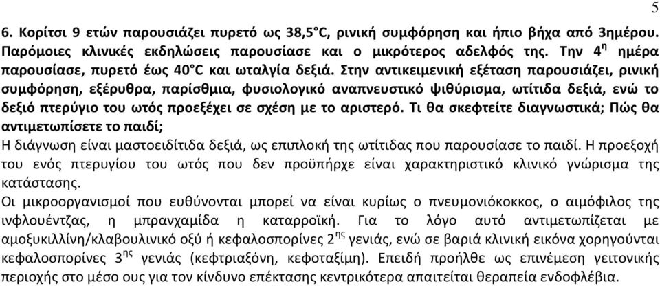 Στην αντικειμενική εξέταση παρουσιάζει, ρινική συμφόρηση, εξέρυθρα, παρίσθμια, φυσιολογικό αναπνευστικό ψιθύρισμα, ωτίτιδα δεξιά, ενώ το δεξιό πτερύγιο του ωτός προεξέχει σε σχέση με το αριστερό.