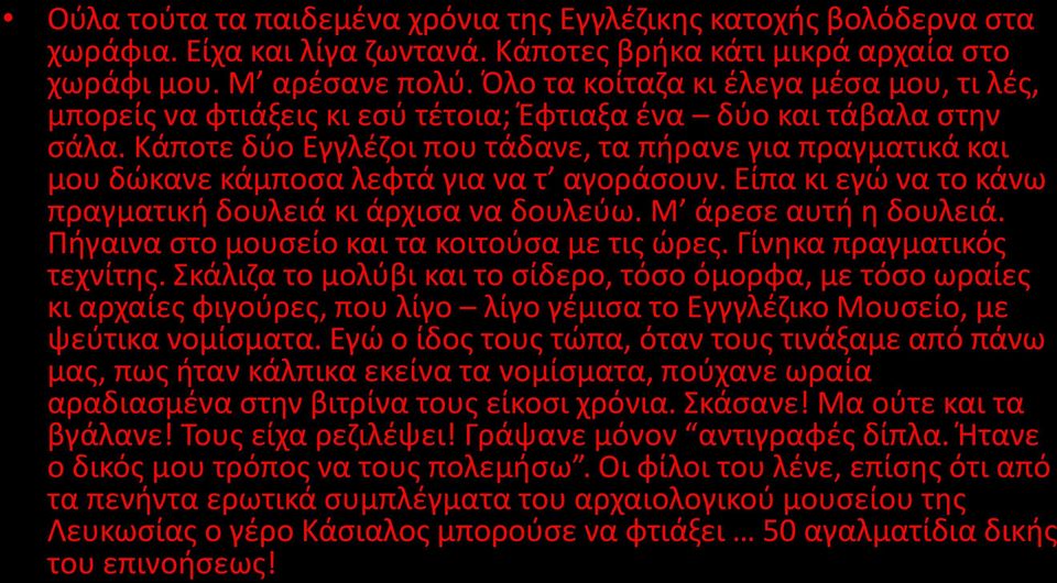 Κάποτε δύο Εγγλέζοι που τάδανε, τα πήρανε για πραγματικά και μου δώκανε κάμποσα λεφτά για να τ αγοράσουν. Είπα κι εγώ να το κάνω πραγματική δουλειά κι άρχισα να δουλεύω. Μ άρεσε αυτή η δουλειά.