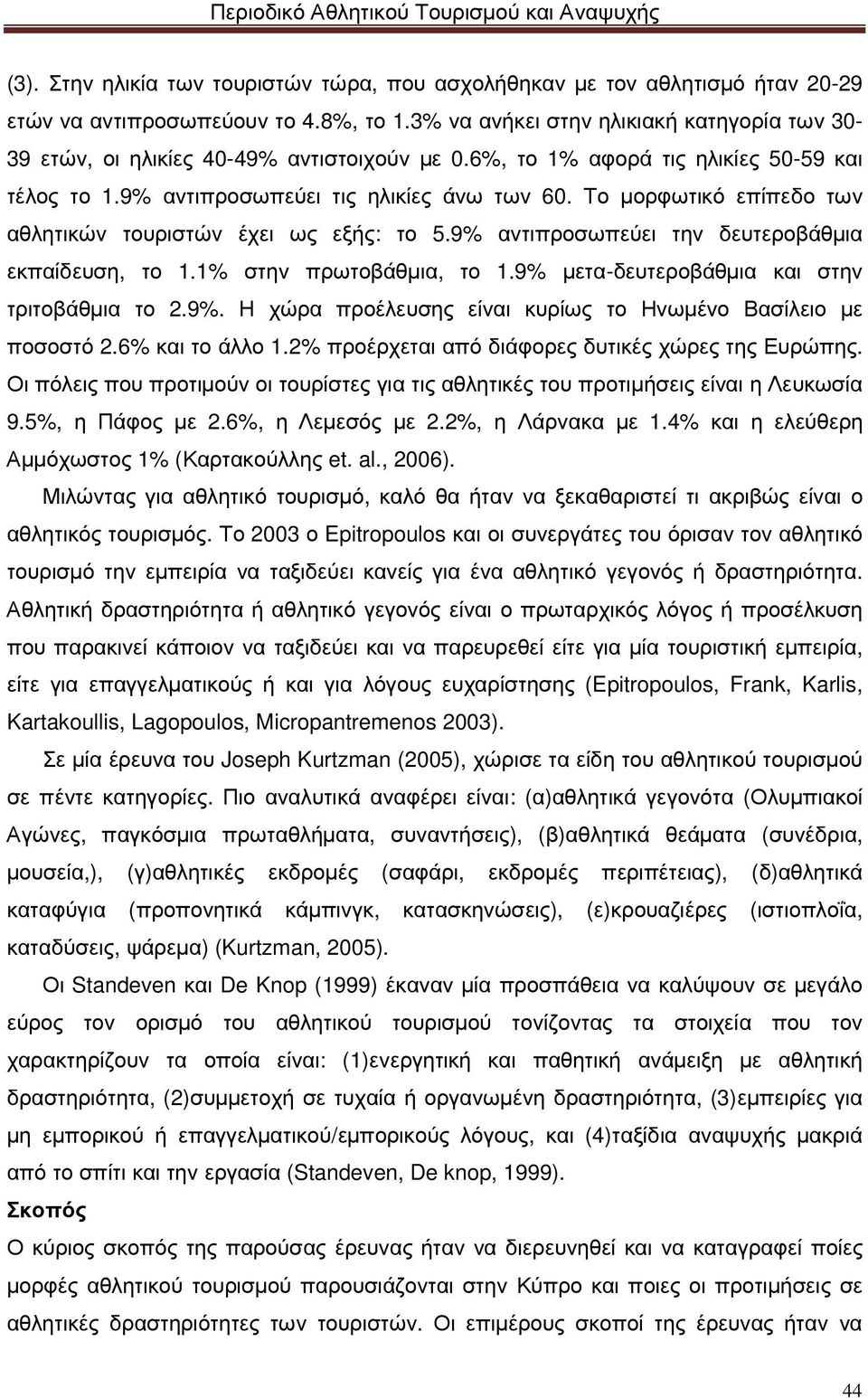 Το µορφωτικό επίπεδο των αθλητικών τουριστών έχει ως εξής: το 5.9% αντιπροσωπεύει την δευτεροβάθµια εκπαίδευση, το 1.1% στην πρωτοβάθµια, το 1.9% µετα-δευτεροβάθµια και στην τριτοβάθµια το 2.9%. Η χώρα προέλευσης είναι κυρίως το Ηνωµένο Βασίλειο µε ποσοστό 2.