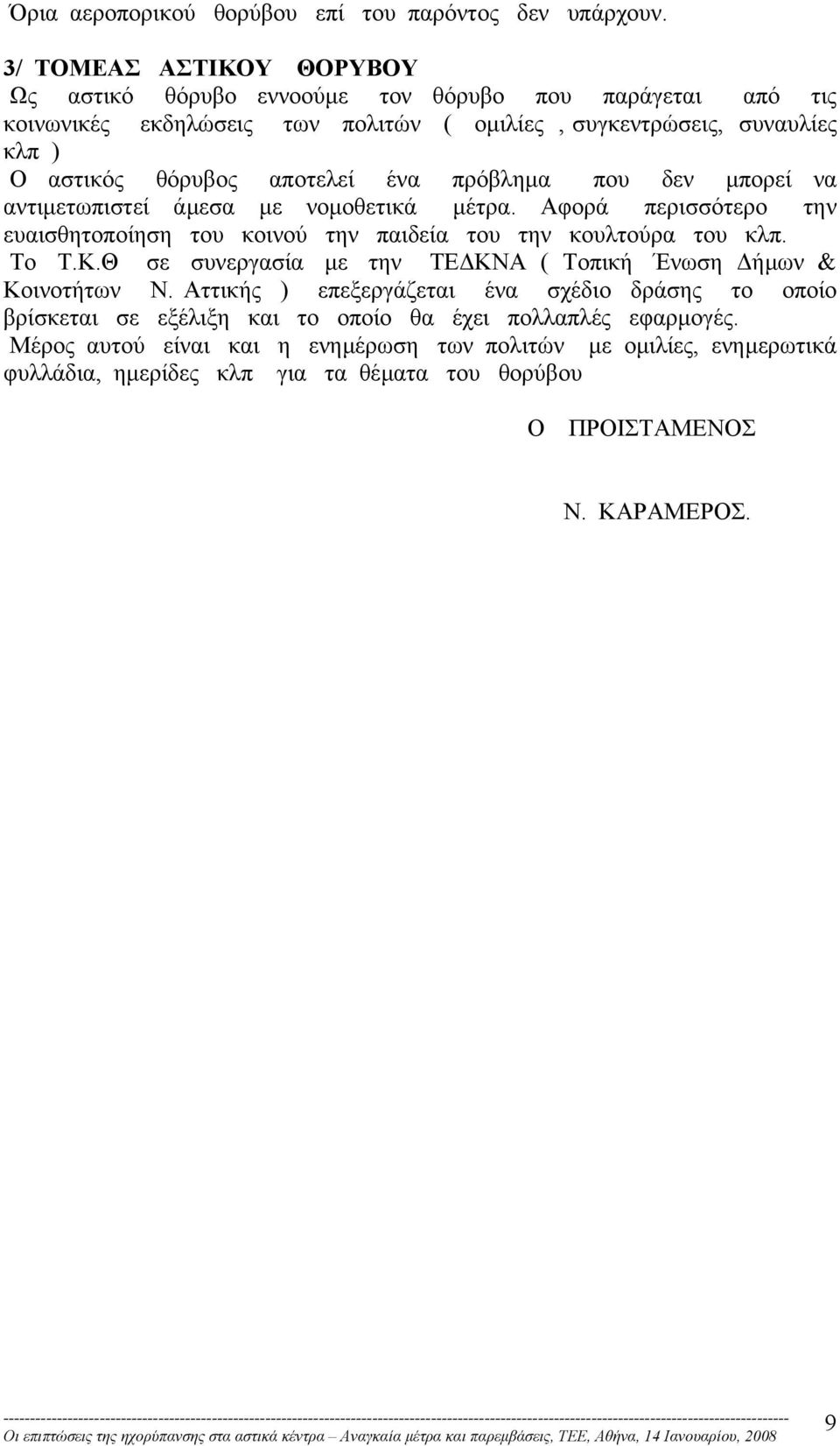 αποτελεί ένα πρόβληµα που δεν µπορεί να αντιµετωπιστεί άµεσα µε νοµοθετικά µέτρα. Αφορά περισσότερο την ευαισθητοποίηση του κοινού την παιδεία του την κουλτούρα του κλπ. Το Τ.Κ.