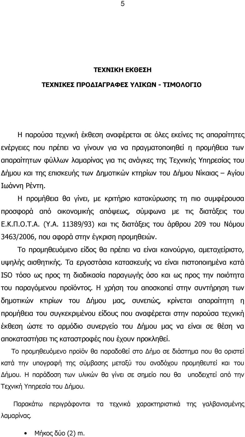 Η προμήθεια θα γίνει, με κριτήριο κατακύρωσης τη πιο συμφέρουσα προσφορά από οικονομικής απόψεως, σύμφωνα με τις διατάξεις του Ε.Κ.Π.Ο.Τ.Α.