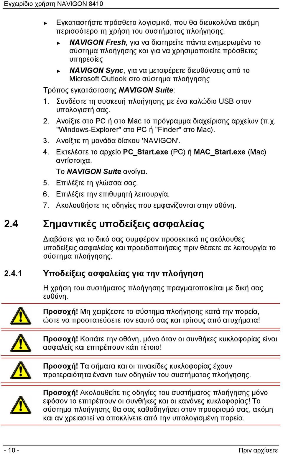 Συνδέστε τη συσκευή πλοήγησης με ένα καλώδιο USB στον υπολογιστή σας. 2. Ανοίξτε στο PC ή στο Mac το πρόγραμμα διαχείρισης αρχείων (π.χ. "Windows-Explorer" στο PC ή "Finder" στο Mac). 3.