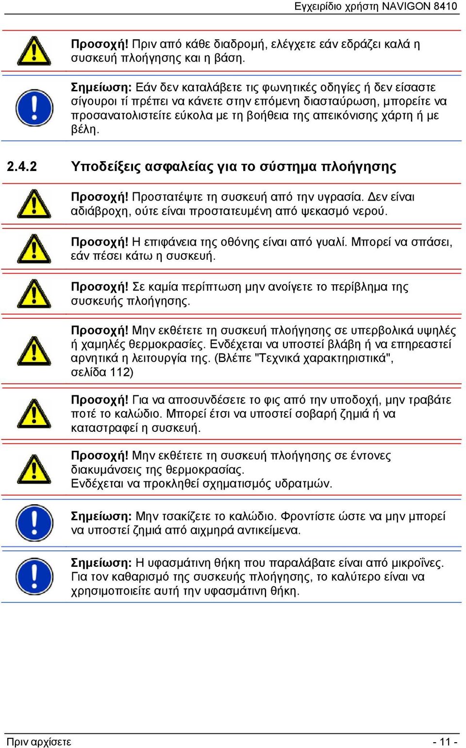 βέλη. 2.4.2 Υποδείξεις ασφαλείας για το σύστημα πλοήγησης Προσοχή! Προστατέψτε τη συσκευή από την υγρασία. Δεν είναι αδιάβροχη, ούτε είναι προστατευμένη από ψεκασμό νερού. Προσοχή! Η επιφάνεια της οθόνης είναι από γυαλί.