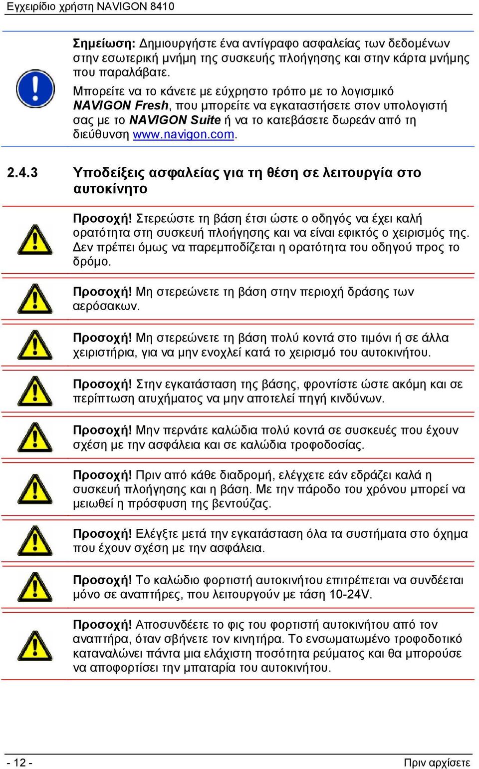 2.4.3 Υποδείξεις ασφαλείας για τη θέση σε λειτουργία στο αυτοκίνητο Προσοχή! Στερεώστε τη βάση έτσι ώστε ο οδηγός να έχει καλή ορατότητα στη συσκευή πλοήγησης και να είναι εφικτός ο χειρισμός της.