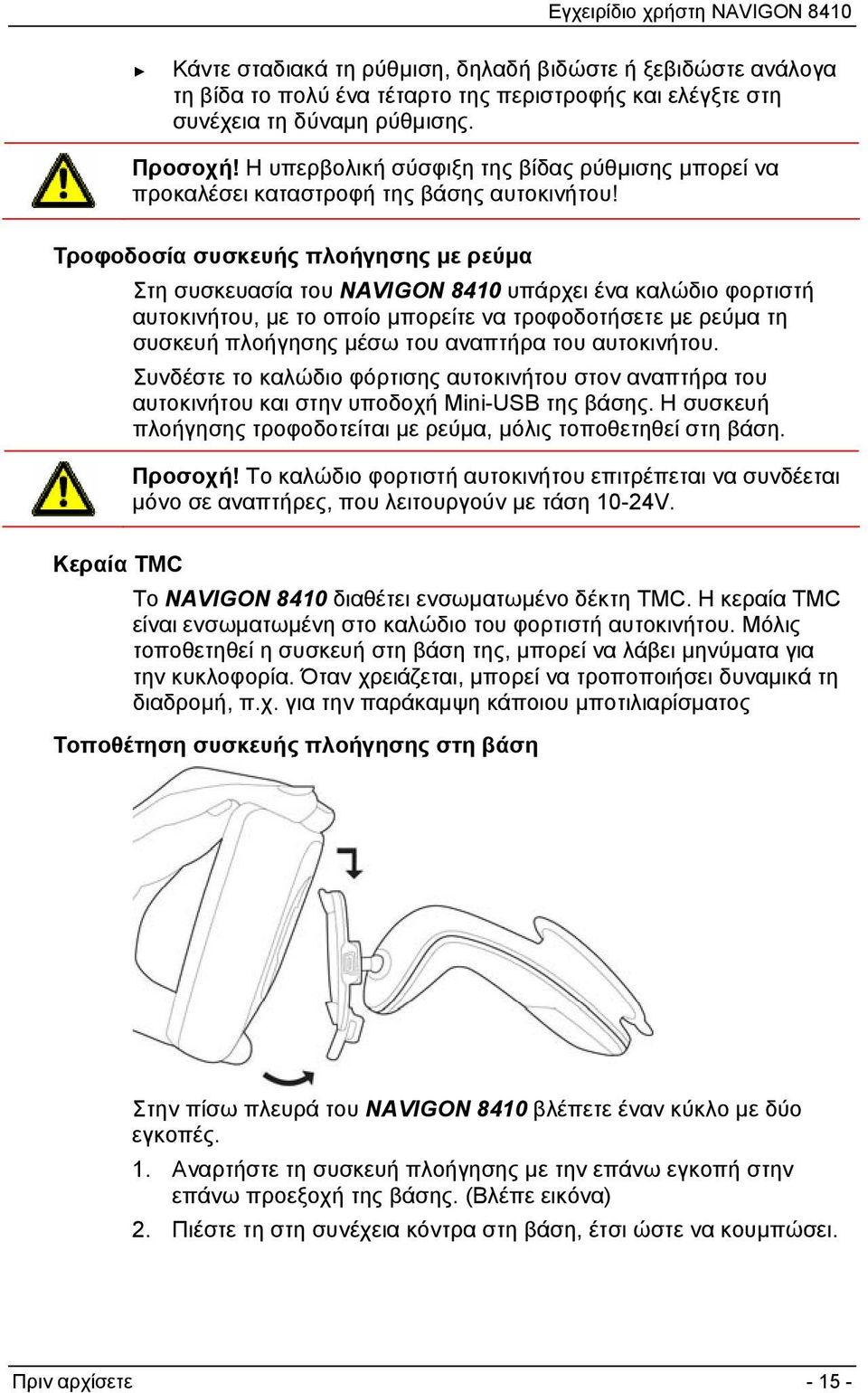 Τροφοδοσία συσκευής πλοήγησης με ρεύμα Στη συσκευασία του NAVIGON 8410 υπάρχει ένα καλώδιο φορτιστή αυτοκινήτου, με το οποίο μπορείτε να τροφοδοτήσετε με ρεύμα τη συσκευή πλοήγησης μέσω του αναπτήρα