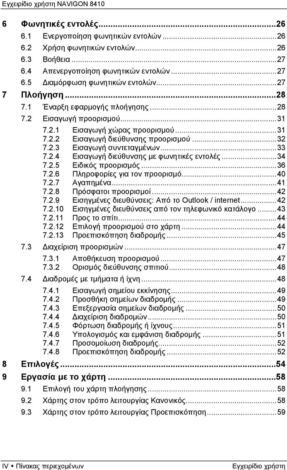 2.4 Εισαγωγή διεύθυνσης με φωνητικές εντολές...34 7.2.5 Ειδικός προορισμός...36 7.2.6 Πληροφορίες για τον προορισμό...40 7.2.7 Αγαπημένα...41 7.2.8 Πρόσφατοι προορισμοί...42 7.2.9 Εισηγμένες διευθύνσεις: Από το Outlook / internet.