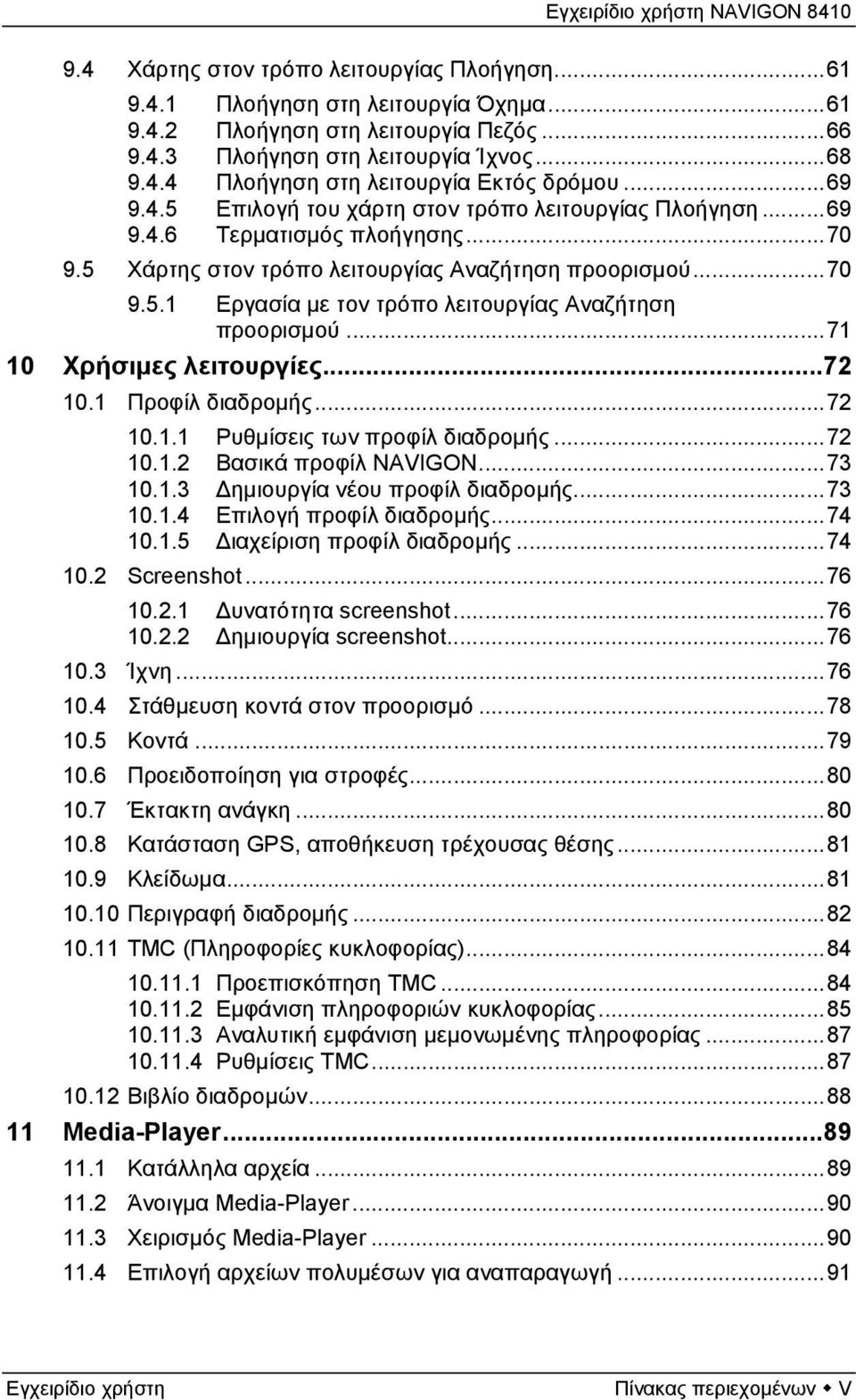 ..71 10 Χρήσιμες λειτουργίες...72 10.1 Προφίλ διαδρομής...72 10.1.1 Ρυθμίσεις των προφίλ διαδρομής...72 10.1.2 Βασικά προφίλ NAVIGON...73 10.1.3 Δημιουργία νέου προφίλ διαδρομής...73 10.1.4 Επιλογή προφίλ διαδρομής.