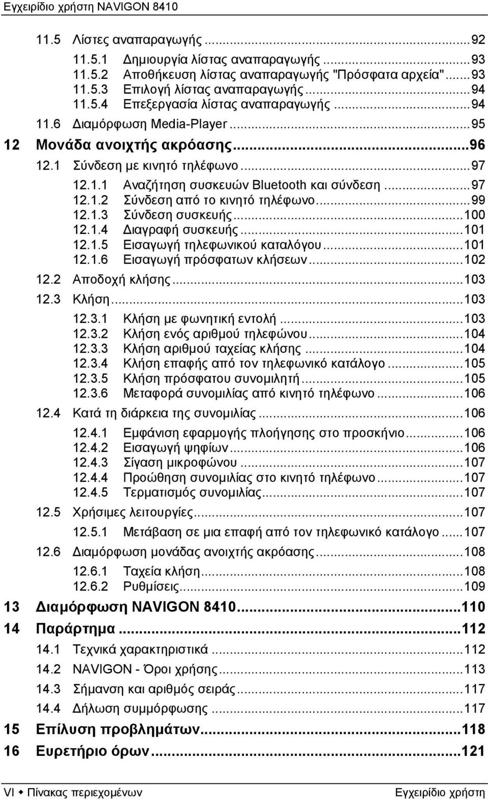 ..99 12.1.3 Σύνδεση συσκευής...100 12.1.4 Διαγραφή συσκευής...101 12.1.5 Εισαγωγή τηλεφωνικού καταλόγου...101 12.1.6 Εισαγωγή πρόσφατων κλήσεων...102 12.2 Αποδοχή κλήσης...103 12.3 Κλήση...103 12.3.1 Κλήση με φωνητική εντολή.