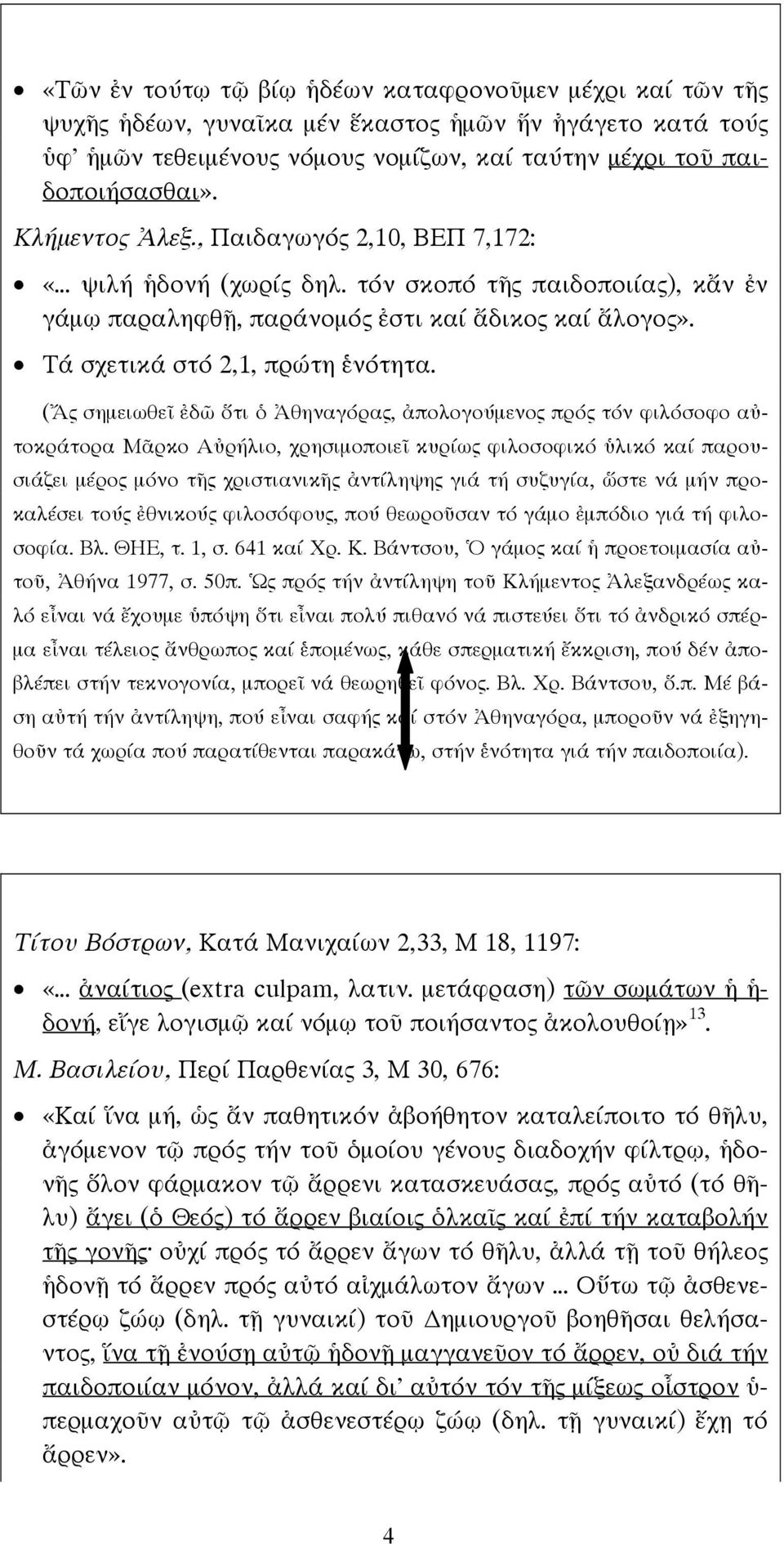 (Ἄς σημειωθεῖ ἐδῶ ὅτι ὁ Ἀθηναγόρας, ἀπολογούμενος πρός τόν φιλόσοφο αὐτοκράτορα Μᾶρκο Αὐρήλιο, χρησιμοποιεῖ κυρίως φιλοσοφικό ὑλικό καί παρουσιάζει μέρος μόνο τῆς χριστιανικῆς ἀντίληψης γιά τή