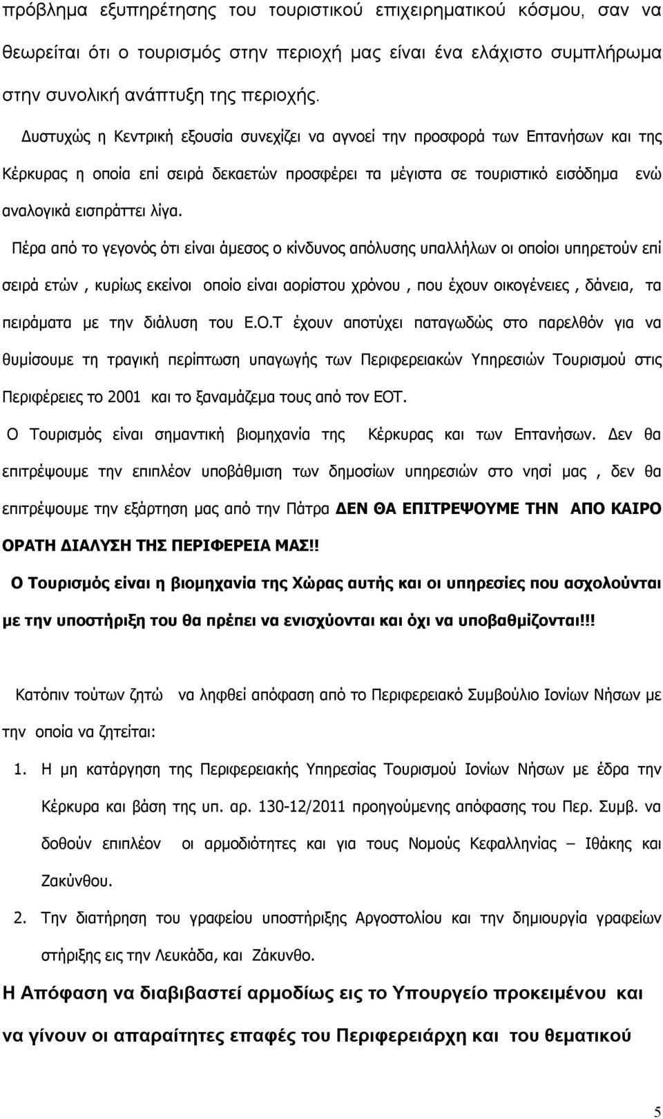 Πέρα από το γεγονός ότι είναι άμεσος ο κίνδυνος απόλυσης υπαλλήλων οι οποίοι υπηρετούν επί σειρά ετών, κυρίως εκείνοι οποίο είναι αορίστου χρόνου, που έχουν οικογένειες, δάνεια, τα πειράματα με την