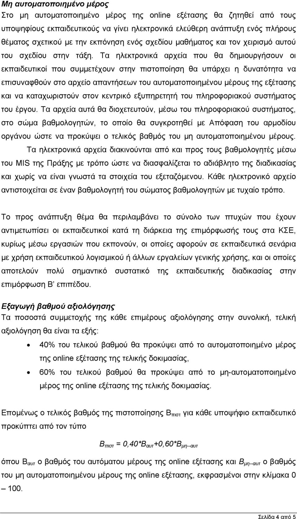 Τα ηλεκτρονικά αρχεία που θα δηµιουργήσουν οι εκπαιδευτικοί που συµµετέχουν στην πιστοποίηση θα υπάρχει η δυνατότητα να επισυναφθούν στο αρχείο απαντήσεων του αυτοµατοποιηµένου µέρους της εξέτασης