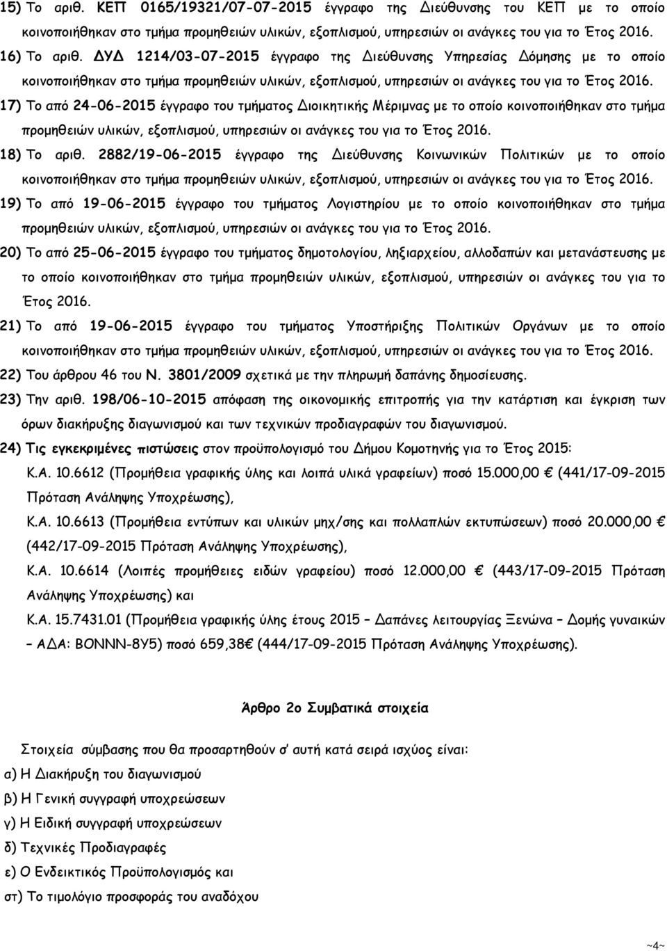 17) Το από 24-06-2015 έγγραφο του τµήµατος Διοικητικής Μέριµνας µε το οποίο κοινοποιήθηκαν στο τµήµα προµηθειών υλικών, εξοπλισµού, υπηρεσιών οι ανάγκες του για το Έτος 2016. 18) Το αριθ.