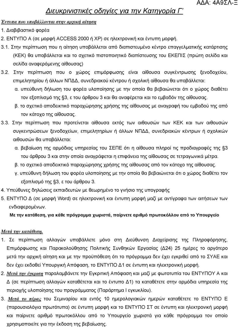 Στην περίπτωση που η αίτηση υποβάλλεται από διαπιστευµένο κέντρο επαγγελµατικής κατάρτισης (KEK) θα υποβάλλεται και το σχετικό πιστοποιητικό διαπίστευσης του ΕΚΕΠΙΣ (πρώτη σελίδα και σελίδα