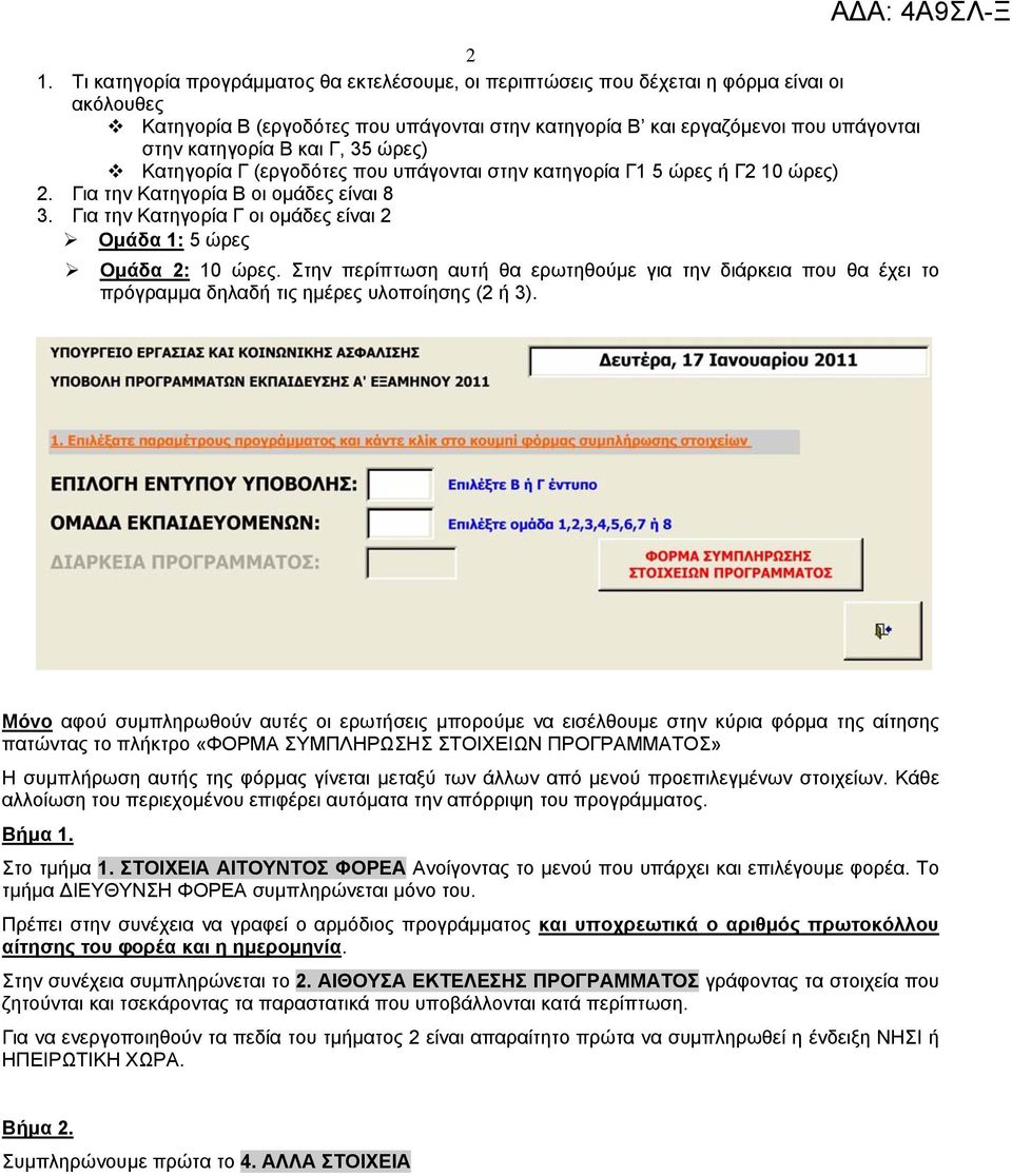 Για την Κατηγορία Γ οι οµάδες είναι Οµάδα 1: 5 ώρες Οµάδα : 10 ώρες. Στην περίπτωση αυτή θα ερωτηθούµε για την διάρκεια που θα έχει το πρόγραµµα δηλαδή τις ηµέρες υλοποίησης ( ή 3).