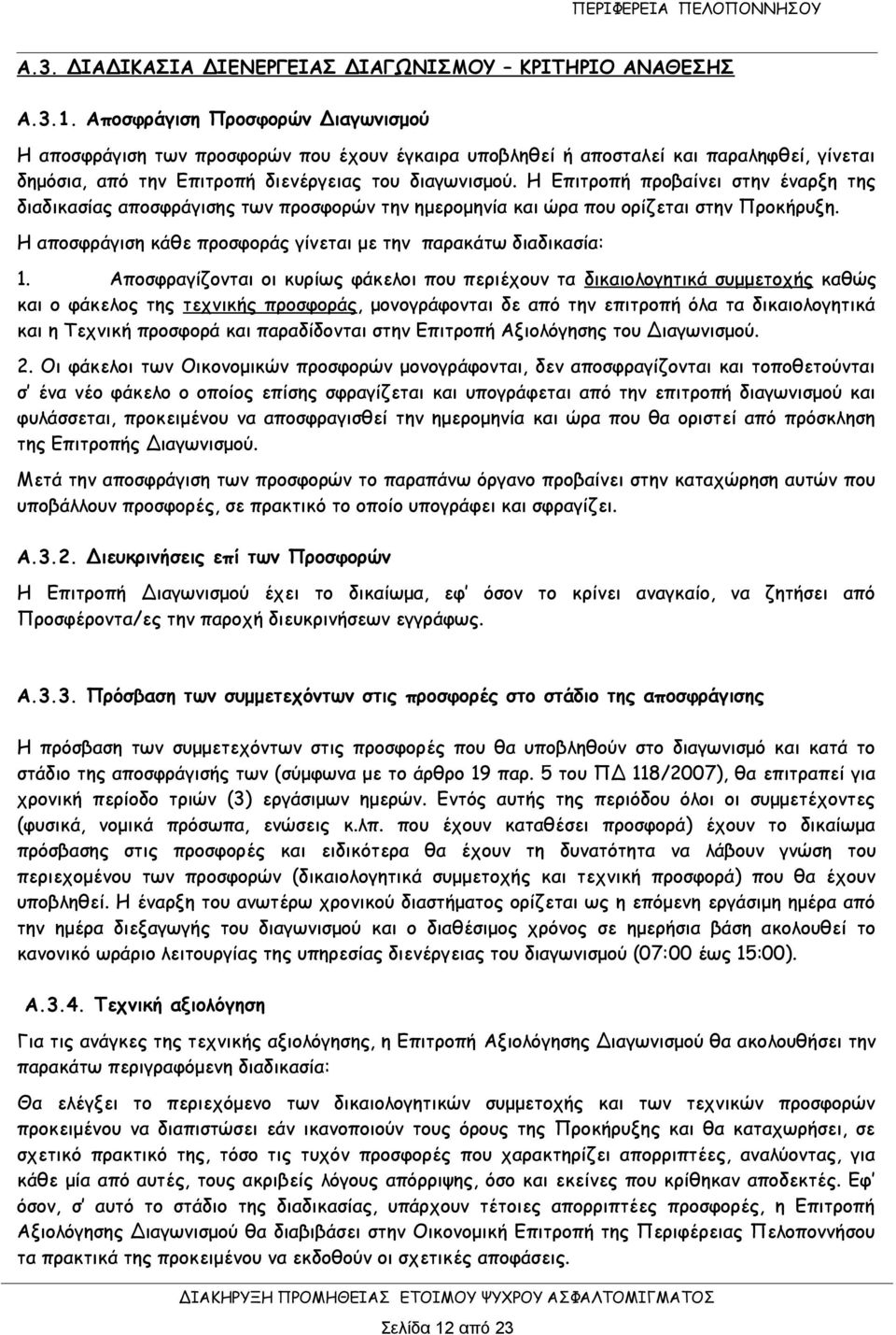 Η Επιτροπή προβαίνει στην έναρξη της διαδικασίας αποσφράγισης των προσφορών την ημερομηνία και ώρα που ορίζεται στην Προκήρυξη. Η αποσφράγιση κάθε προσφοράς γίνεται με την παρακάτω διαδικασία: 1.