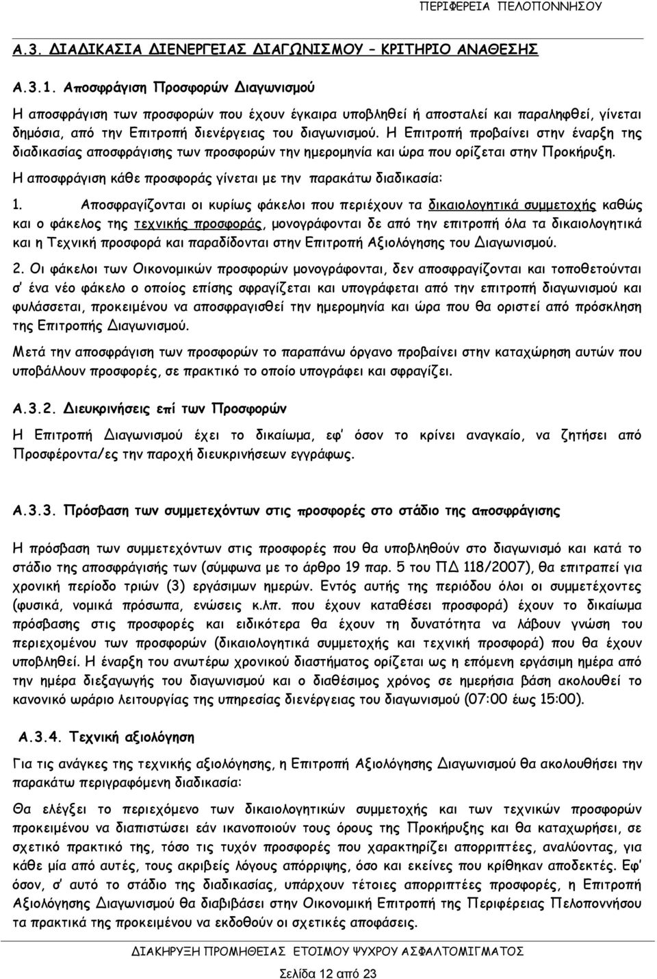 Η Επιτροπή προβαίνει στην έναρξη της διαδικασίας αποσφράγισης των προσφορών την ημερομηνία και ώρα που ορίζεται στην Προκήρυξη. Η αποσφράγιση κάθε προσφοράς γίνεται με την παρακάτω διαδικασία: 1.