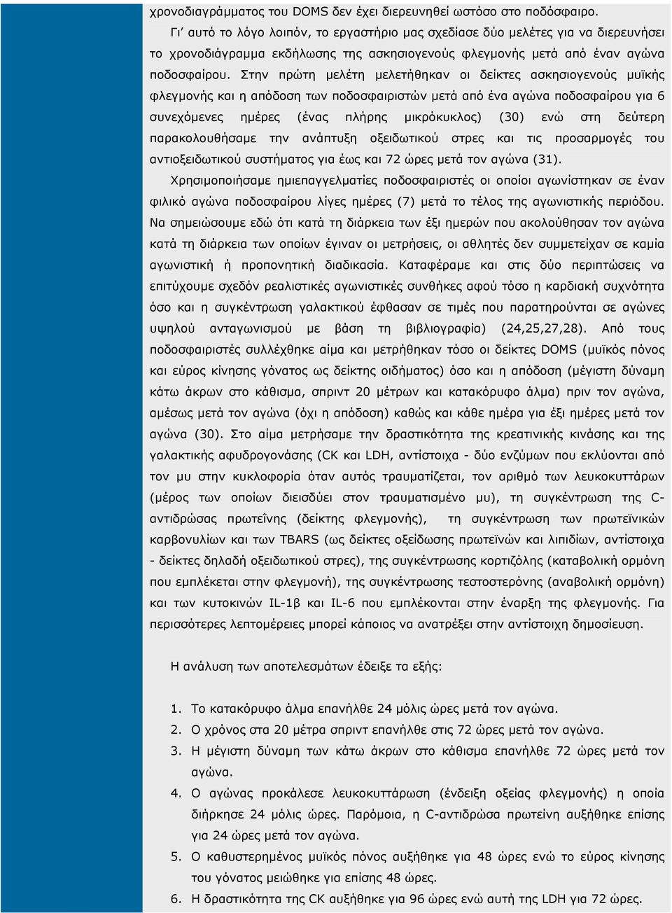 Στην πρώτη µελέτη µελετήθηκαν οι δείκτες ασκησιογενούς µυϊκής φλεγµονής και η απόδοση των ποδοσφαιριστών µετά από ένα αγώνα ποδοσφαίρου για 6 συνεχόµενες ηµέρες (ένας πλήρης µικρόκυκλος) (30) ενώ στη