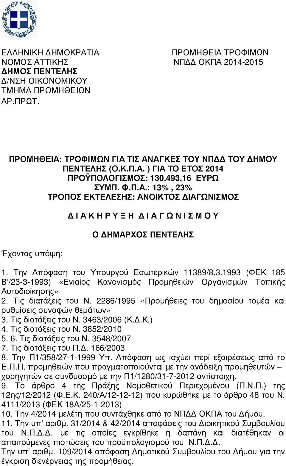 Τις διατάξεις του Ν. 2286/1995 «Προµήθειες του δηµοσίου τοµέα και ρυθµίσεις συναφών θεµάτων» 3. Τις διατάξεις του Ν. 3463/2006 (Κ..Κ.) 4. Τις διατάξεις του Ν. 3852/2010 5. 6. Τις διατάξεις του Ν. 3548/2007 7.