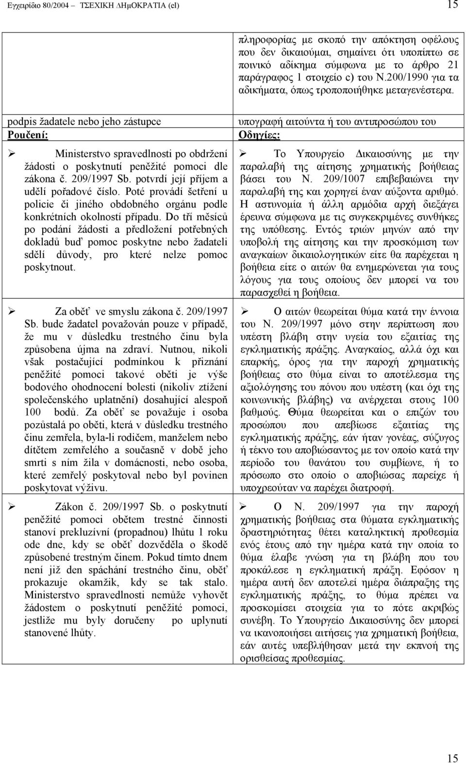 209/1997 Sb. potvrdí její příjem a udělí pořadové číslo. Poté provádí šetření u policie či jiného obdobného orgánu podle konkrétních okolností případu.