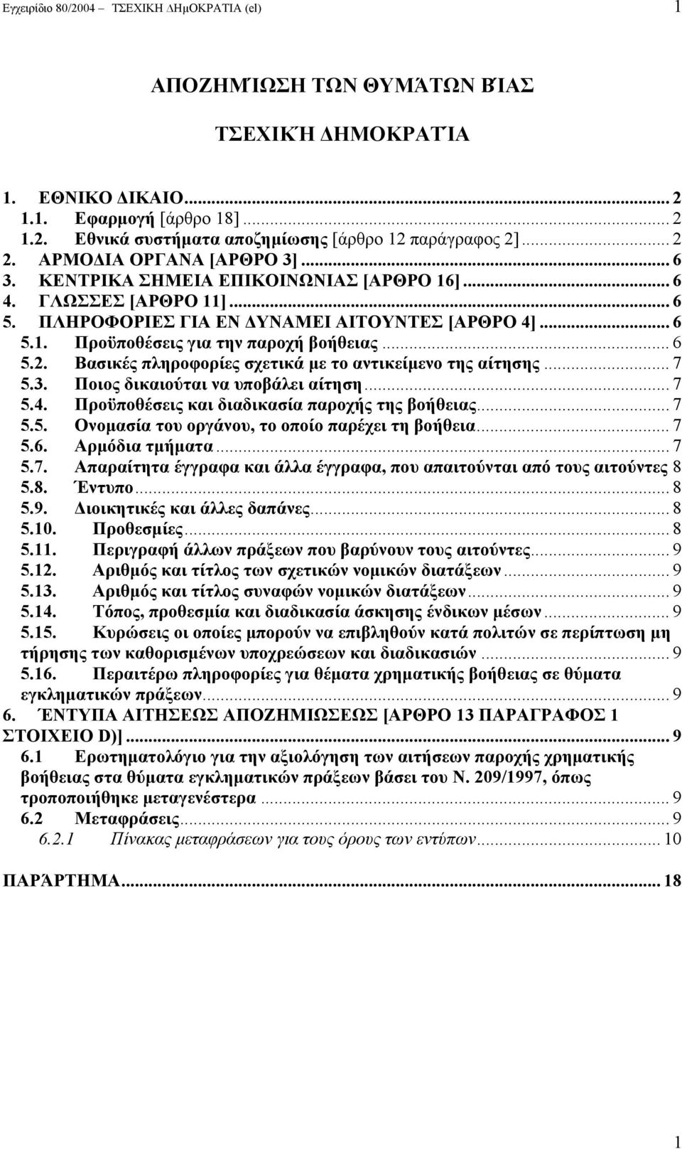 .. 6 5.2. Βασικές πληροφορίες σχετικά με το αντικείμενο της αίτησης... 7 5.3. Ποιος δικαιούται να υποβάλει αίτηση... 7 5.4. Προϋποθέσεις και διαδικασία παροχής της βοήθειας... 7 5.5. Ονομασία του οργάνου, το οποίο παρέχει τη βοήθεια.