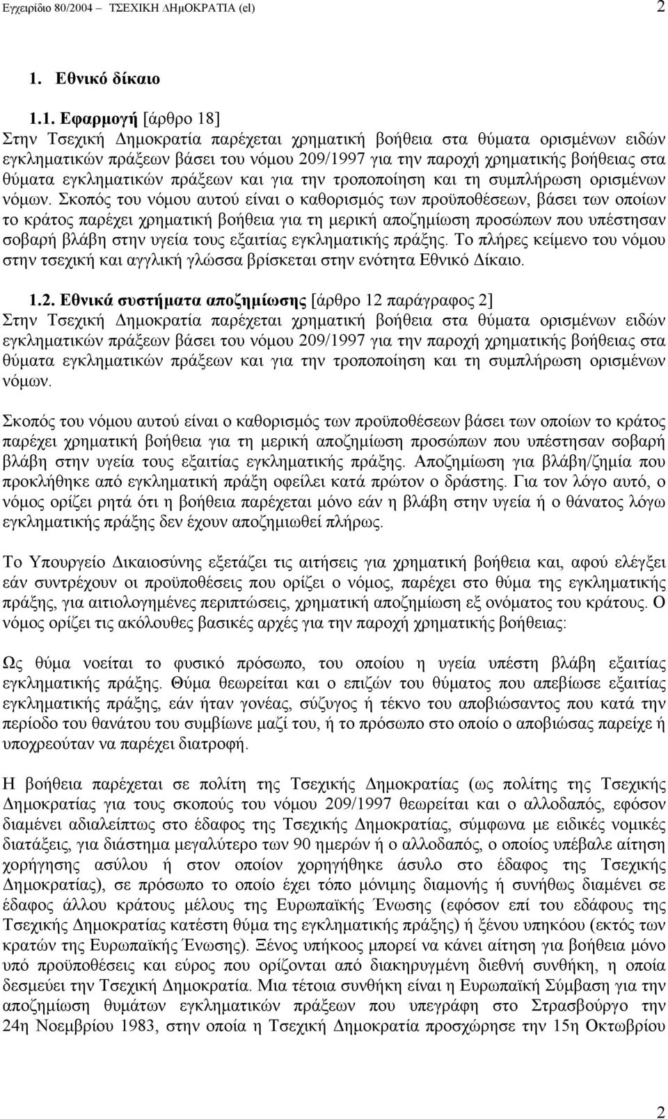 1. Εφαρμογή [άρθρο 18] Στην Τσεχική Δημοκρατία παρέχεται χρηματική βοήθεια στα θύματα ορισμένων ειδών εγκληματικών πράξεων βάσει του νόμου 209/1997 για την παροχή χρηματικής βοήθειας στα θύματα