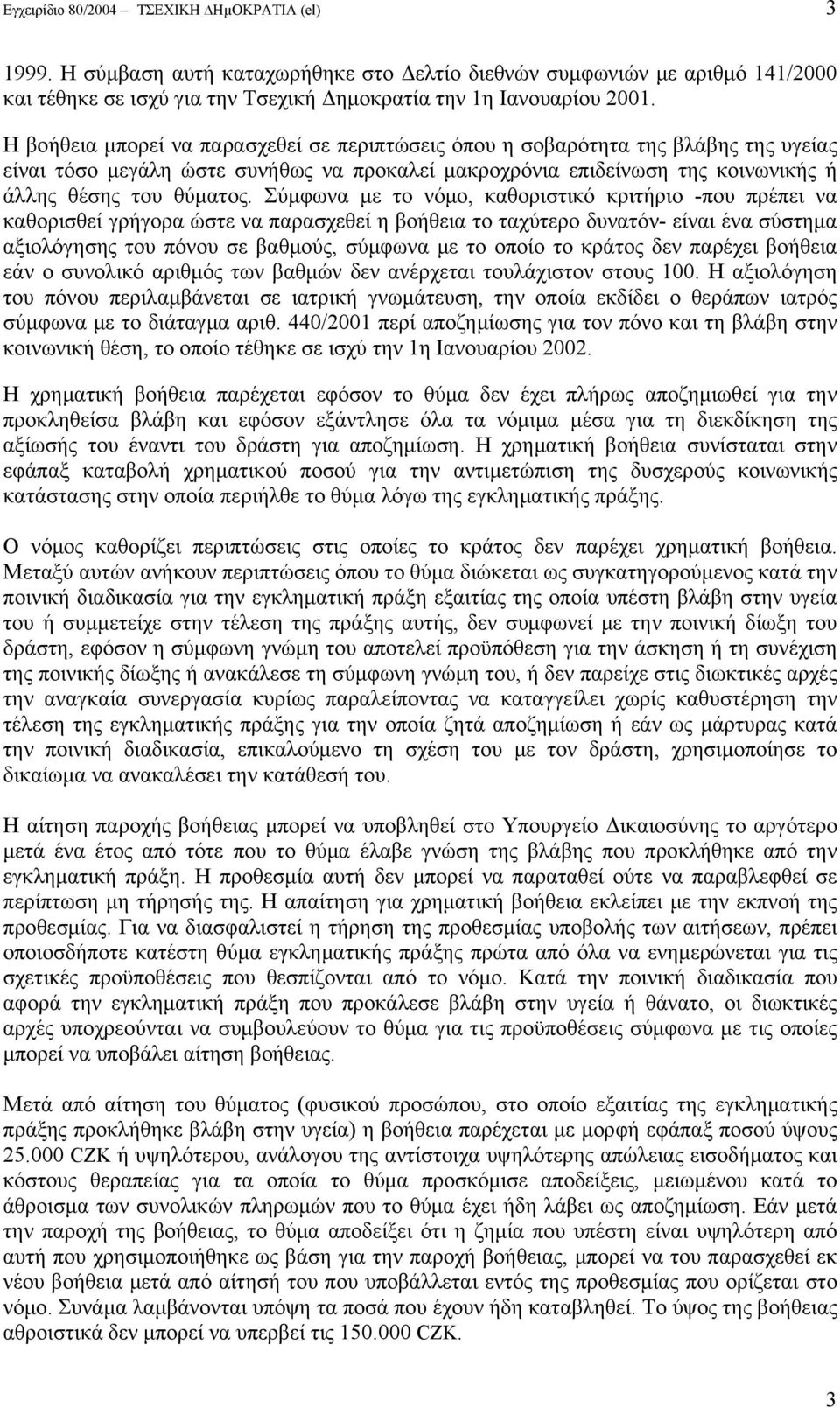 Σύμφωνα με το νόμο, καθοριστικό κριτήριο -που πρέπει να καθορισθεί γρήγορα ώστε να παρασχεθεί η βοήθεια το ταχύτερο δυνατόν- είναι ένα σύστημα αξιολόγησης του πόνου σε βαθμούς, σύμφωνα με το οποίο το