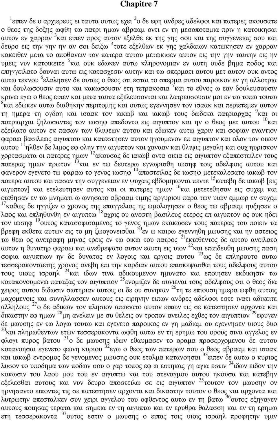 πατερα αυτου μετωκισεν αυτον εις την γην ταυτην εις ην υμεις νυν κατοικειτε 5 και ουκ εδωκεν αυτω κληρονομιαν εν αυτη ουδε βημα ποδος και επηγγειλατο δουναι αυτω εις κατασχεσιν αυτην και τω σπερματι