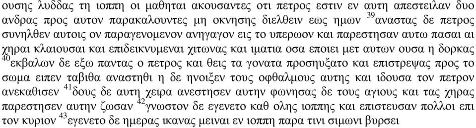 και θεις τα γονατα προσηυξατο και επιστρεψας προς το σωμα ειπεν ταβιθα αναστηθι η δε ηνοιξεν τους οφθαλμους αυτης και ιδουσα τον πετρον ανεκαθισεν 41 δους δε αυτη χειρα ανεστησεν αυτην