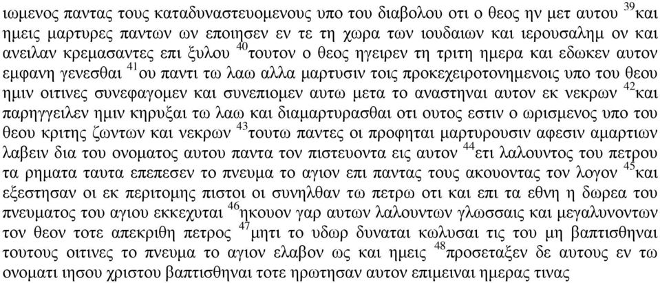 μετα το αναστηναι αυτον εκ νεκρων 42 και παρηγγειλεν ημιν κηρυξαι τω λαω και διαμαρτυρασθαι οτι ουτος εστιν ο ωρισμενος υπο του θεου κριτης ζωντων και νεκρων 43 τουτω παντες οι προφηται μαρτυρουσιν