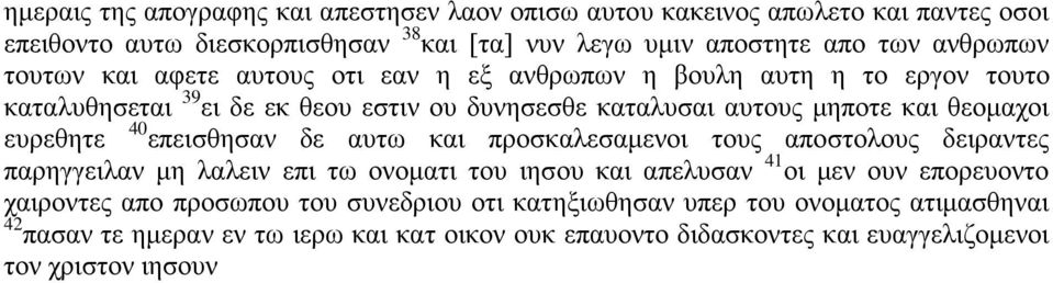 40 επεισθησαν δε αυτω και προσκαλεσαμενοι τους αποστολους δειραντες παρηγγειλαν μη λαλειν επι τω ονοματι του ιησου και απελυσαν 41 οι μεν ουν επορευοντο χαιροντες απο