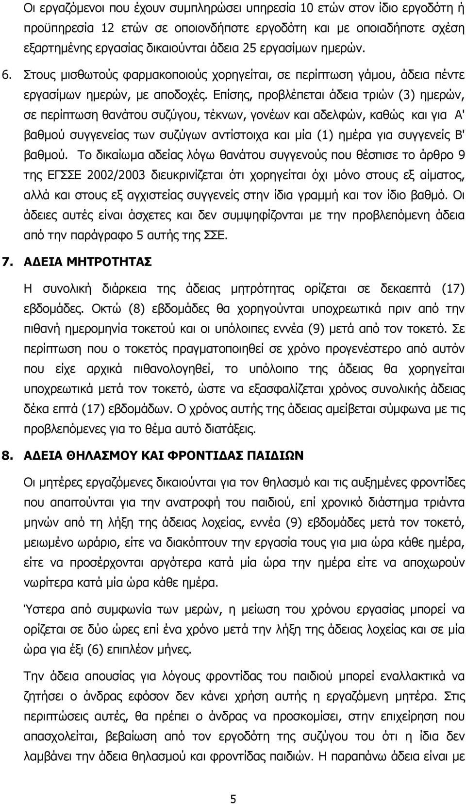 Επίσης, προβλέπεται άδεια τριών (3) ηµερών, σε περίπτωση θανάτου συζύγου, τέκνων, γονέων και αδελφών, καθώς και για Α' βαθµού συγγενείας των συζύγων αντίστοιχα και µία (1) ηµέρα για συγγενείς Β'