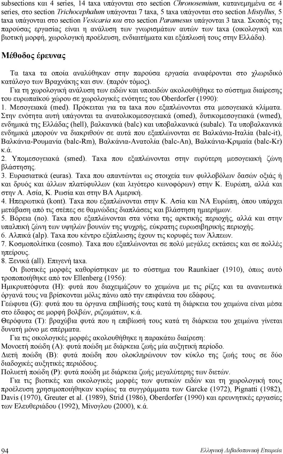 Σκοπός της παρούσας εργασίας είναι η ανάλυση των γνωρισμάτων αυτών των taxa (οικολογική και βιοτική μορφή, χωρολογική προέλευση, ενδιαιτήματα και εξάπλωσή τους στην Ελλάδα).