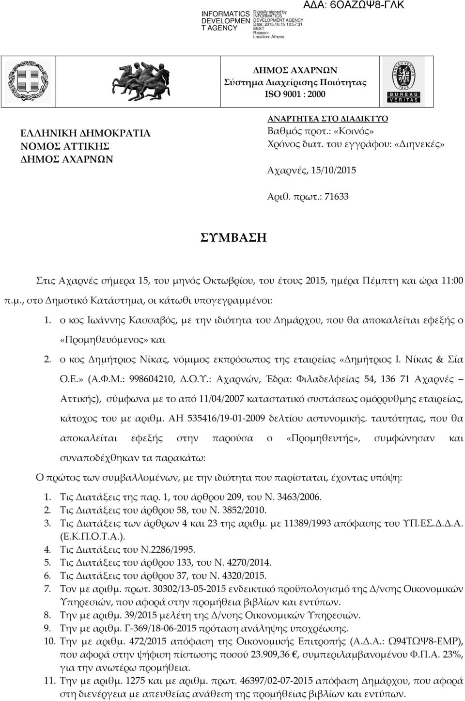 ο κος Ιωάννης Κασσαβός, με την ιδιότητα του Δημάρχου, που θα αποκαλείται εφεξής ο «Προμηθευόμενος» και 2. ο κος Δημήτριος Νίκας, νόμιμος εκπρόσωπος της εταιρείας «Δημήτριος Ι. Νίκας & Σία Ο.Ε.» (Α.Φ.