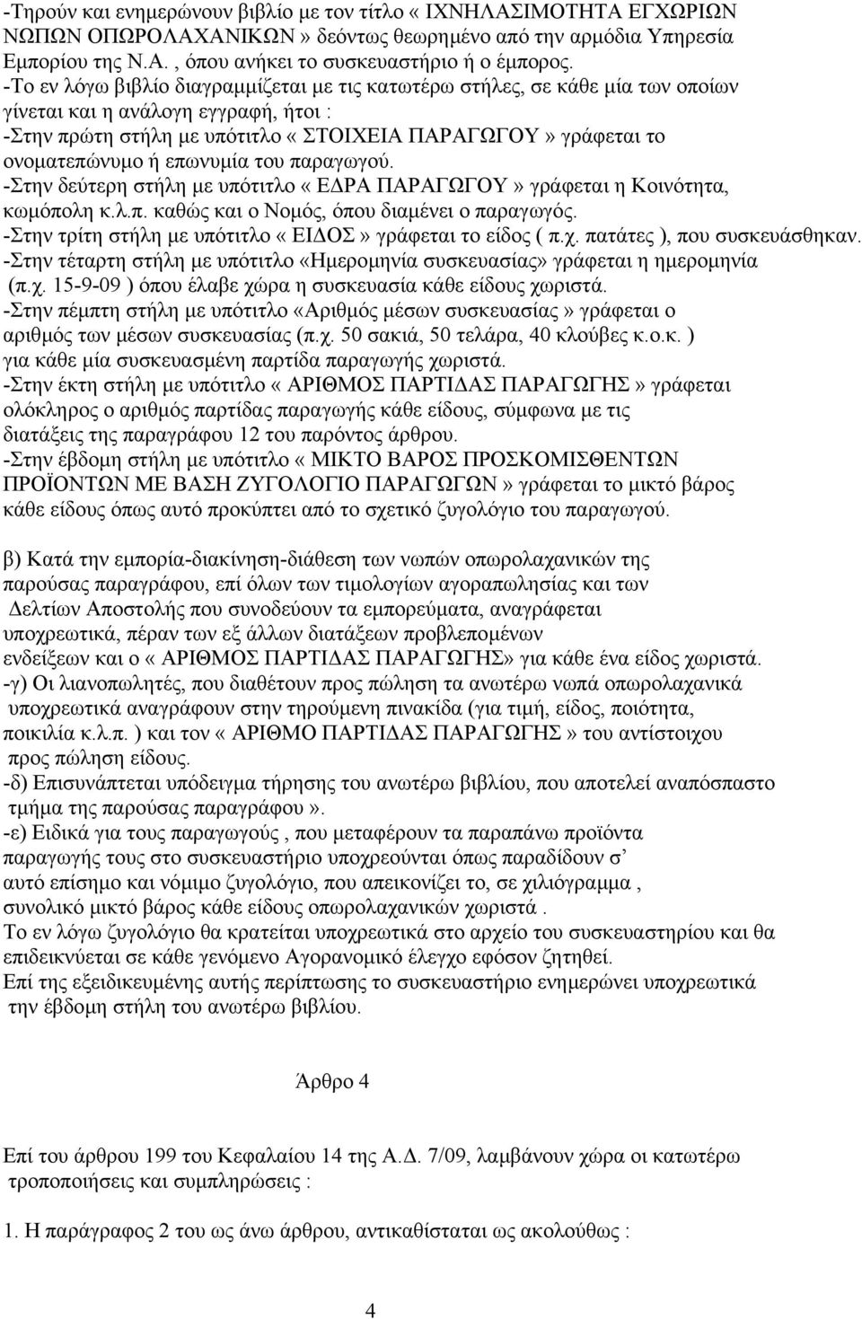 επωνυµία του παραγωγού. -Στην δεύτερη στήλη µε υπότιτλο «Ε ΡΑ ΠΑΡΑΓΩΓΟΥ» γράφεται η Κοινότητα, κωµόπολη κ.λ.π. καθώς και ο Νοµός, όπου διαµένει ο παραγωγός.