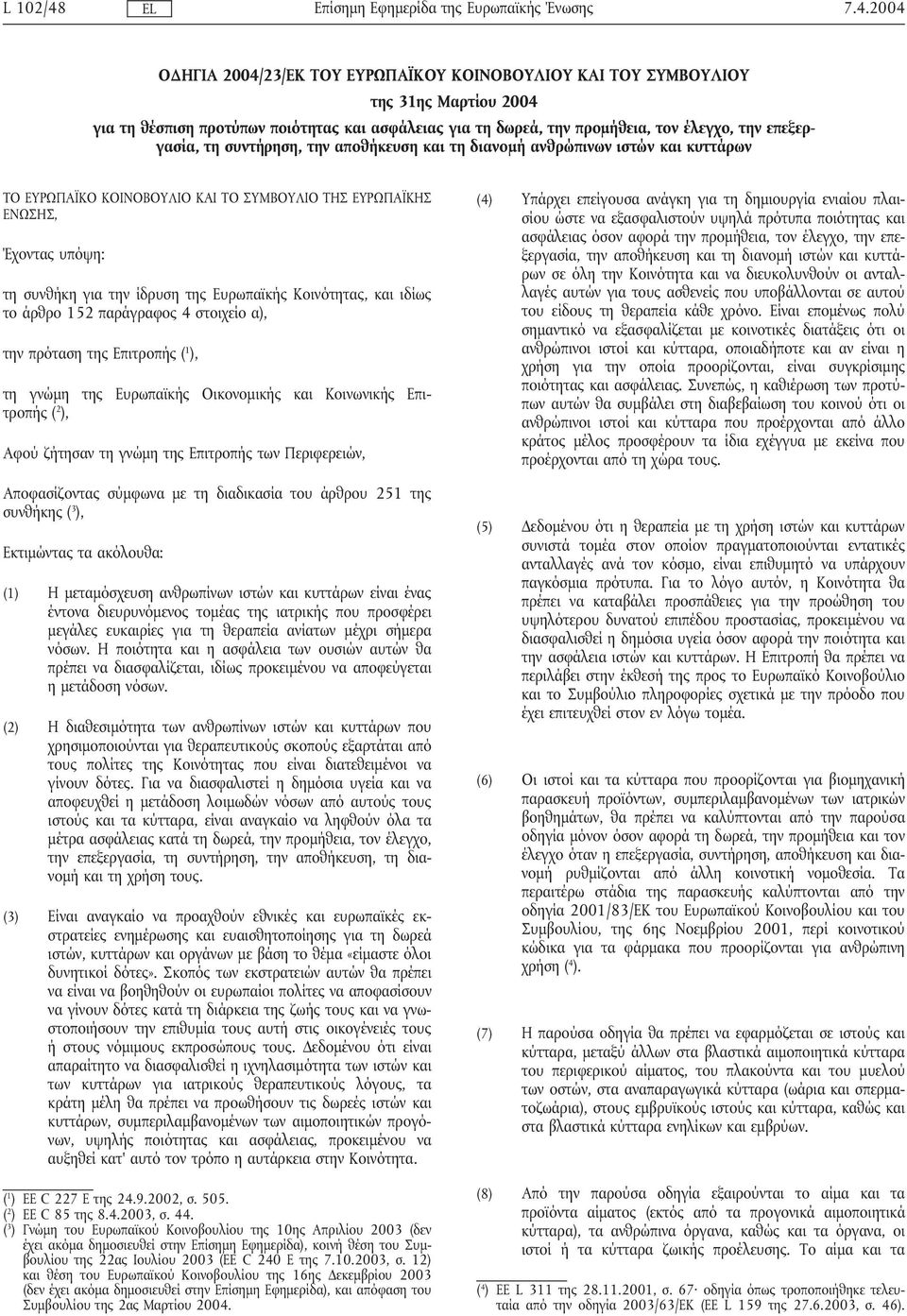 Ευρωπαϊκής Κοινότητας, και ιδίως το άρθρο 152 παράγραφος 4 στοιχείο α), την πρόταση της Επιτροπής ( 1 ), τη γνώµη της Ευρωπαϊκής Οικονοµικής και Κοινωνικής Επιτροπής ( 2 ), Αφού ζήτησαν τη γνώµη της