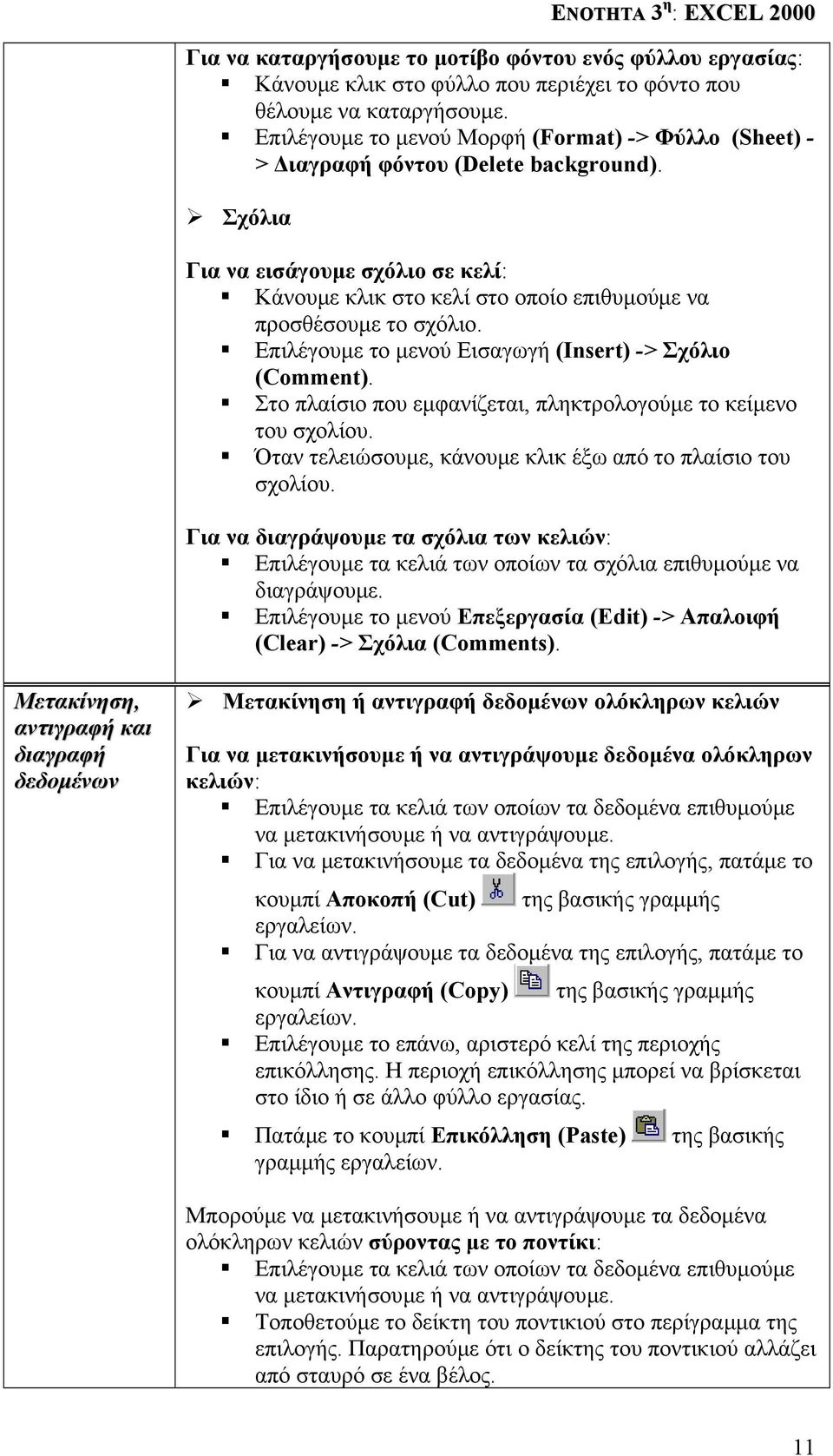 Επιλέγουµε το µενού Εισαγωγή (Insert) -> Σχόλιο (Comment). Στο πλαίσιο που εµφανίζεται, πληκτρολογούµε το κείµενο του σχολίου. Όταν τελειώσουµε, κάνουµε κλικ έξω από το πλαίσιο του σχολίου.