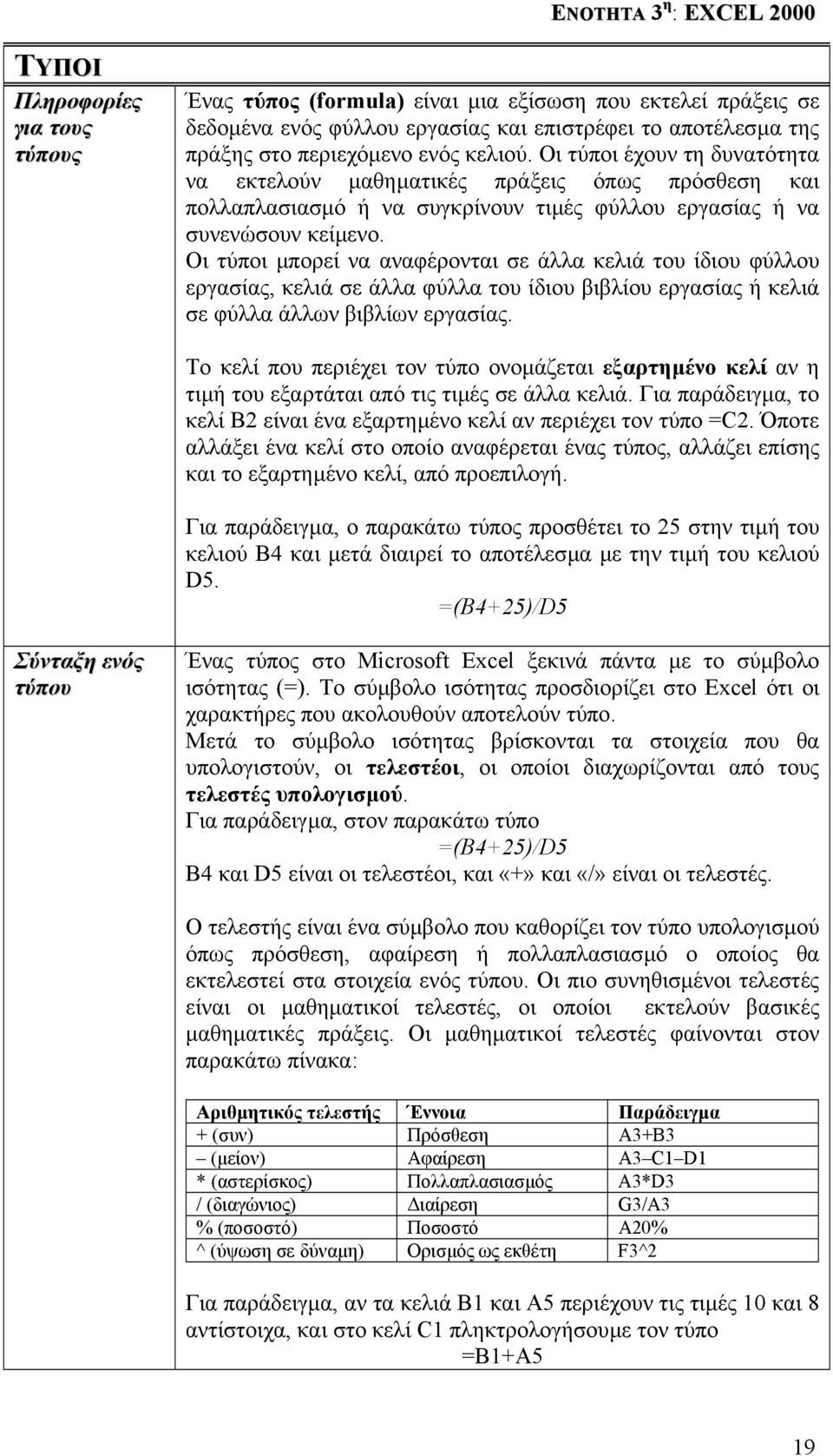 Οι τύποι µπορεί να αναφέρονται σε άλλα κελιά του ίδιου φύλλου εργασίας, κελιά σε άλλα φύλλα του ίδιου βιβλίου εργασίας ή κελιά σε φύλλα άλλων βιβλίων εργασίας.