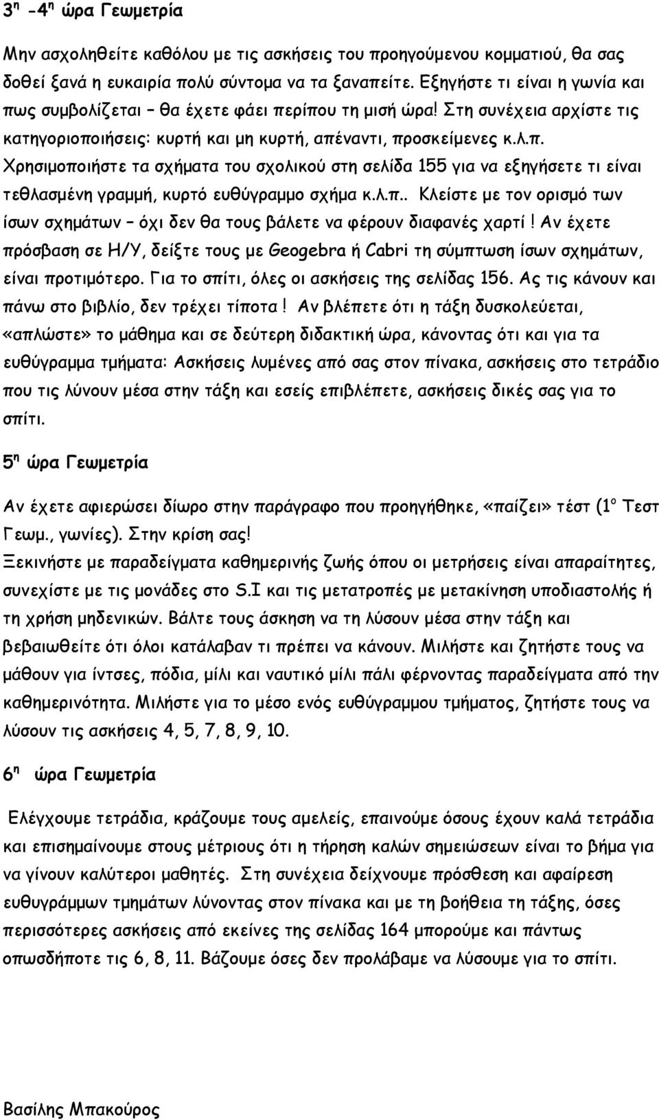 λ.π.. Κλείστε με τον ορισμό των ίσων σχημάτων όχι δεν θα τους βάλετε να φέρουν διαφανές χαρτί! Αν έχετε πρόσβαση σε Η/Υ, δείξτε τους με Geogebra ή Cabri τη σύμπτωση ίσων σχημάτων, είναι προτιμότερο.