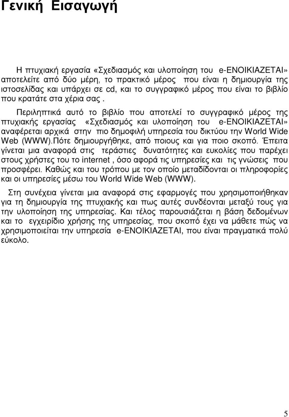 Περιληπτικά αυτό το βιβλίο που αποτελεί το συγγραφικό μέρος της πτυχιακής εργασίας «Σχεδιασμός και υλοποίηση του e-enoikiazetai» αναφέρεται αρχικά στην πιο δημοφιλή υπηρεσία του δικτύου την World