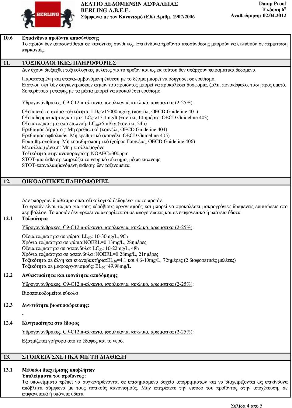 Παρατεταμένη και επαναλαμβανόμενη έκθεση με το δέρμα μπορεί να οδηγήσει σε ερεθισμό. Εισπνοή υψηλών συγκεντρώσεων ατμών του προϊόντος μπορεί να προκαλέσει δυσφορία, ζάλη, πονοκέφαλο, τάση προς εμετό.